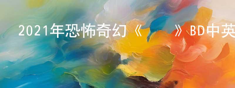 白建山發布2021年恐怖奇幻《蓋亞》BD中英雙字迅雷下載_深夜電影